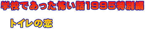 学校であった怖い話1995特別編 　 　トイレの恋