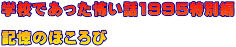 学校であった怖い話1995特別編 　 記憶のほころび