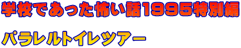 学校であった怖い話1995特別編 　 パラレルトイレツアー