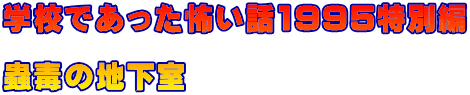 学校であった怖い話1995特別編 　 蟲毒の地下室