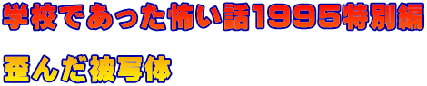 学校であった怖い話1995特別編 　 歪んだ被写体
