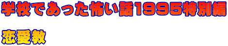 学校であった怖い話1995特別編 　 恋愛教