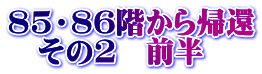 85・86階から帰還 　その2　前半