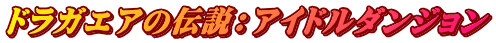 ドラガエアの伝説：アイドルダンジョン
